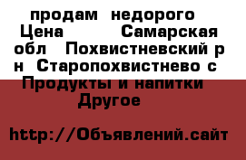 продам  недорого › Цена ­ 950 - Самарская обл., Похвистневский р-н, Старопохвистнево с. Продукты и напитки » Другое   